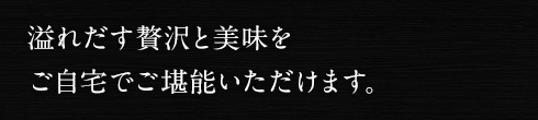 溢れだす贅沢と美味をご自宅で